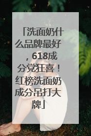 洗面奶什么品牌最好，618成分党狂喜！红榜洗面奶成分吊打大牌