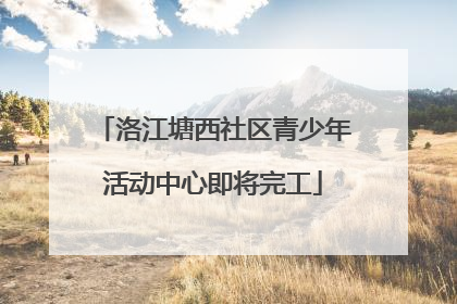 洛江塘西社区青少年活动中心即将完工