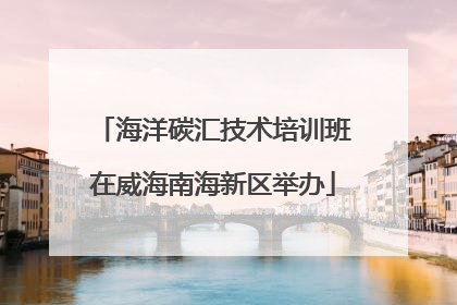 海洋碳汇技术培训班在威海南海新区举办