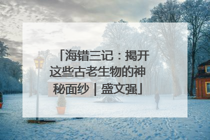 海错三记：揭开这些古老生物的神秘面纱｜盛文强