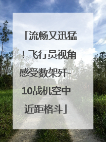 流畅又迅猛！飞行员视角感受数架歼-10战机空中近距格斗