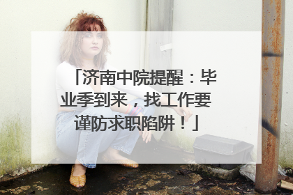 济南中院提醒：毕业季到来，找工作要谨防求职陷阱！