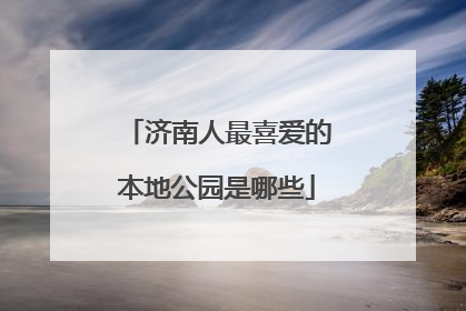 济南人最喜爱的本地公园是哪些