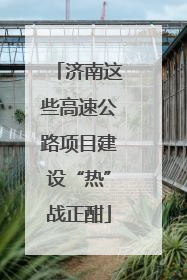 济南这些高速公路项目建设“热”战正酣