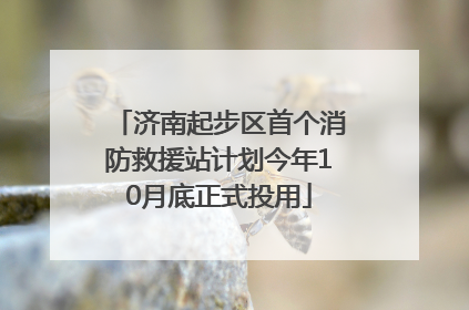 济南起步区首个消防救援站计划今年10月底正式投用