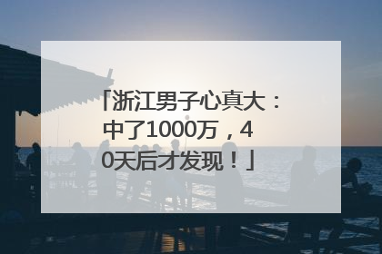 浙江男子心真大：中了1000万，40天后才发现！