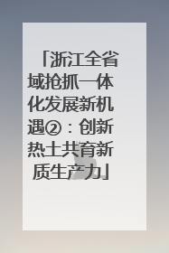 浙江全省域抢抓一体化发展新机遇②：创新热土共育新质生产力