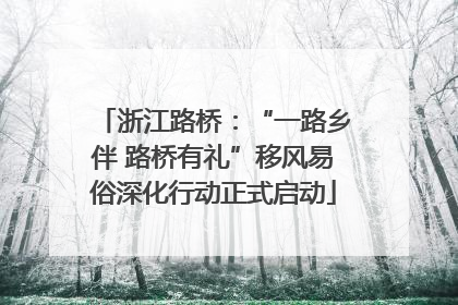 浙江路桥：“一路乡伴 路桥有礼”移风易俗深化行动正式启动