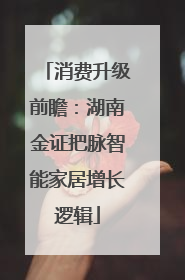 消费升级前瞻：湖南金证把脉智能家居增长逻辑