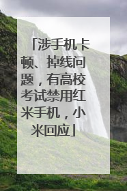 涉手机卡顿、掉线问题，有高校考试禁用红米手机，小米回应