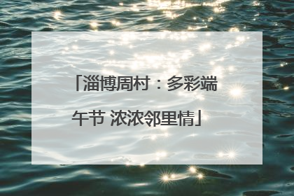 淄博周村：多彩端午节 浓浓邻里情