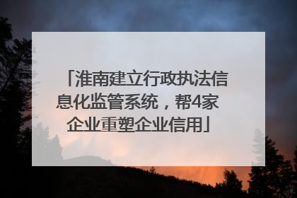 淮南建立行政执法信息化监管系统，帮4家企业重塑企业信用