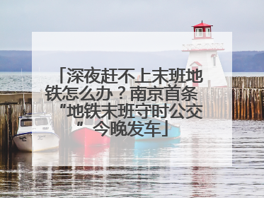 深夜赶不上末班地铁怎么办？南京首条“地铁末班守时公交”今晚发车