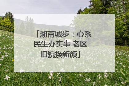 湖南城步：心系民生办实事 老区旧貌换新颜
