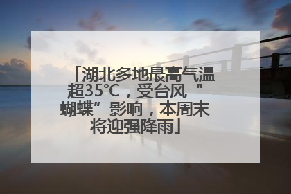 湖北多地最高气温超35℃，受台风“蝴蝶”影响，本周末将迎强降雨
