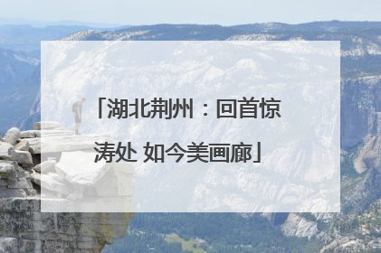 湖北荆州：回首惊涛处 如今美画廊