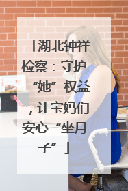湖北钟祥检察：守护“她”权益，让宝妈们安心“坐月子”