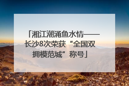 湘江潮涌鱼水情——长沙8次荣获“全国双拥模范城”称号