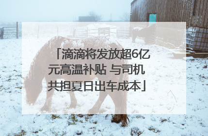 滴滴将发放超6亿元高温补贴 与司机共担夏日出车成本