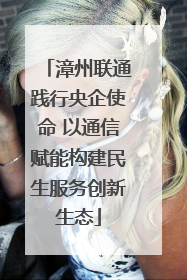 漳州联通践行央企使命 以通信赋能构建民生服务创新生态