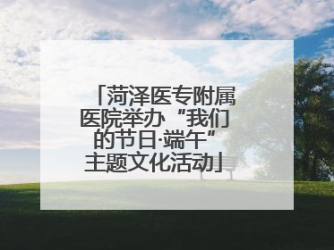 菏泽医专附属医院举办“我们的节日·端午”主题文化活动