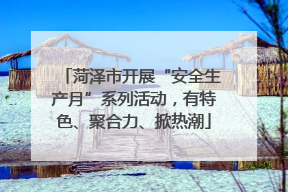 菏泽市开展“安全生产月”系列活动，有特色、聚合力、掀热潮