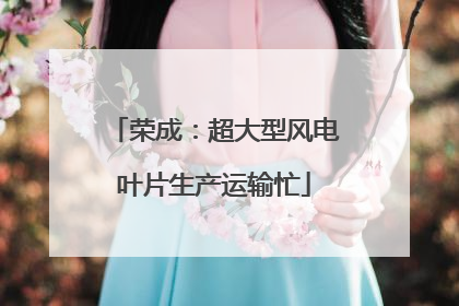荣成：超大型风电叶片生产运输忙