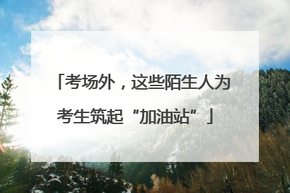 考场外，这些陌生人为考生筑起“加油站”