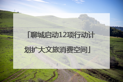 聊城启动12项行动计划扩大文旅消费空间