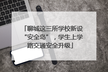 聊城这三所学校新设“安全岛”，学生上学路交通安全升级