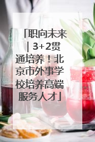 职向未来｜3+2贯通培养！北京市外事学校培养高端服务人才