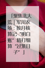 聚焦北大荒｜军川农场：按月核算记“明白账”精打细算“过紧日子”