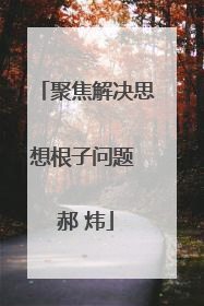 聚焦解决思想根子问题 郝 炜