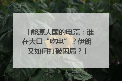 能源大国的电荒：谁在大口“吃电”？伊朗又如何打破困局？