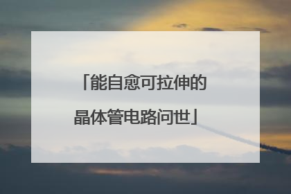 能自愈可拉伸的晶体管电路问世