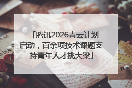 腾讯2026青云计划启动，百余项技术课题支持青年人才挑大梁