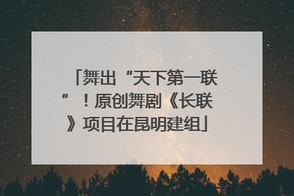 舞出“天下第一联”！原创舞剧《长联》项目在昆明建组