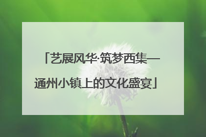 艺展风华·筑梦西集—通州小镇上的文化盛宴