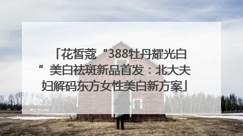 花皙蔻“388牡丹耀光白”美白祛斑新品首发:北大夫妇解码东方女性美白新方案