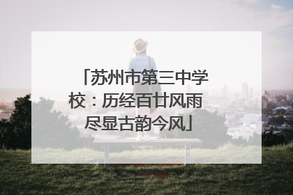 苏州市第三中学校：历经百廿风雨 尽显古韵今风