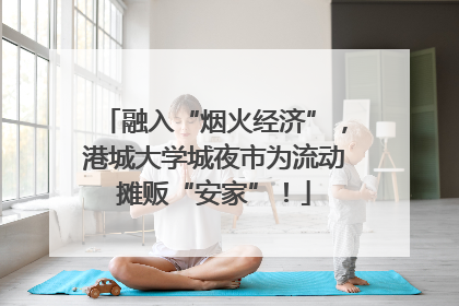 融入“烟火经济”，港城大学城夜市为流动摊贩“安家”！