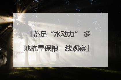 蓄足“水动力” 多地抗旱保粮一线观察