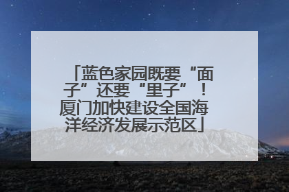 蓝色家园既要“面子”还要“里子”！厦门加快建设全国海洋经济发展示范区