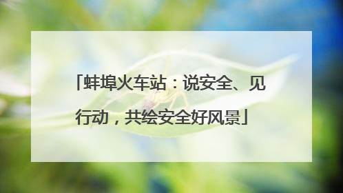 蚌埠火车站：说安全、见行动，共绘安全好风景