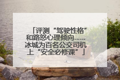 评测“驾驶性格”和路怒心理倾向……冰城为百名公交司机上“安全必修课”