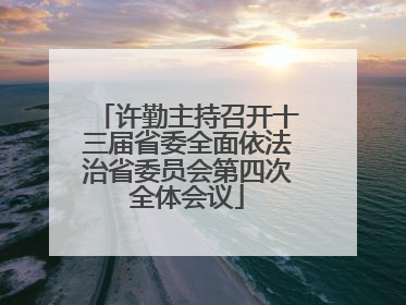 许勤主持召开十三届省委全面依法治省委员会第四次全体会议