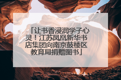让书香浸润学子心灵！江苏凤凰新华书店集团向南京鼓楼区教育局捐赠图书