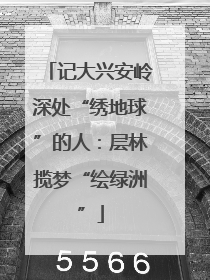 记大兴安岭深处“绣地球”的人：层林揽梦“绘绿洲”
