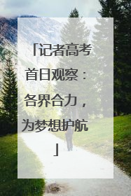 记者高考首日观察：各界合力，为梦想护航