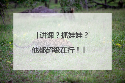 讲课？抓娃娃？他都超级在行！